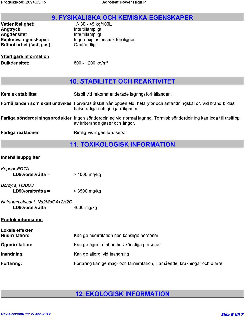 STABILITET OCH REAKTIVITET Kemisk stabilitet Stabil vid rekommenderade lagringsförhållanden. Förhållanden som skall undvikas Förvaras åtskilt från öppen eld, heta ytor och antändningskällor.