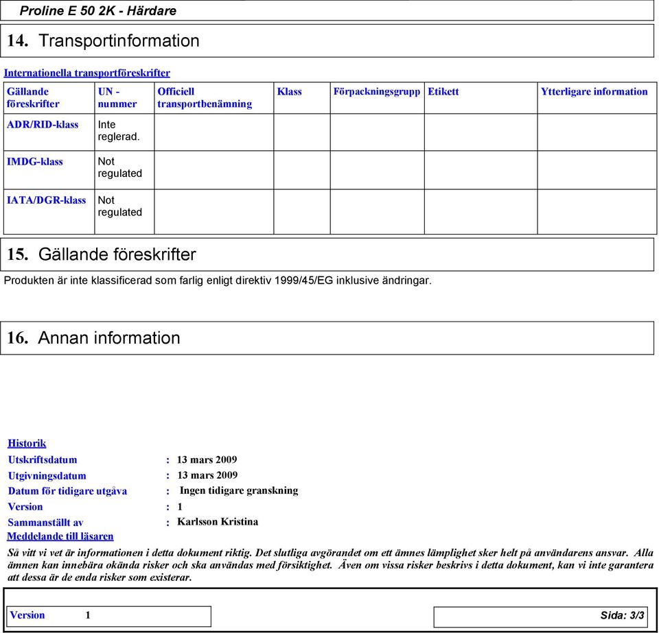 Annan information Historik Utskriftsdatum Utgivningsdatum Datum för tidigare utgåva Version Sammanställt av Meddelande till läsaren 13 mars 2009 13 mars 2009 Ingen tidigare granskning 1 Karlsson