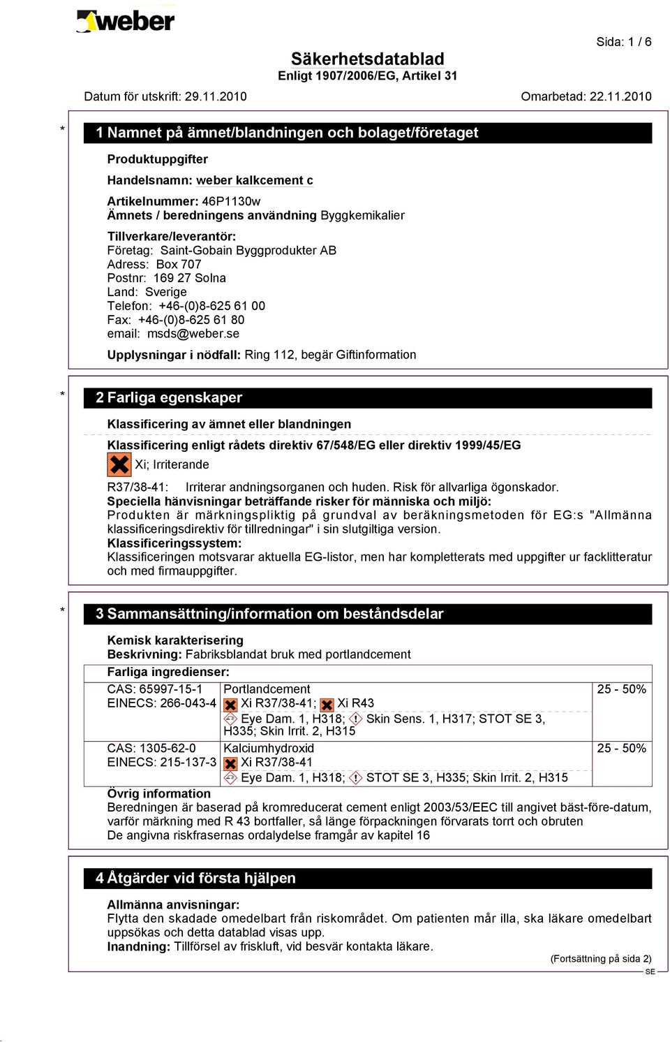 se Upplysningar i nödfall: Ring 112, begär Giftinformation * 2 Farliga egenskaper Klassificering av ämnet eller blandningen Klassificering enligt rådets direktiv 67/548/EG eller direktiv 1999/45/EG?