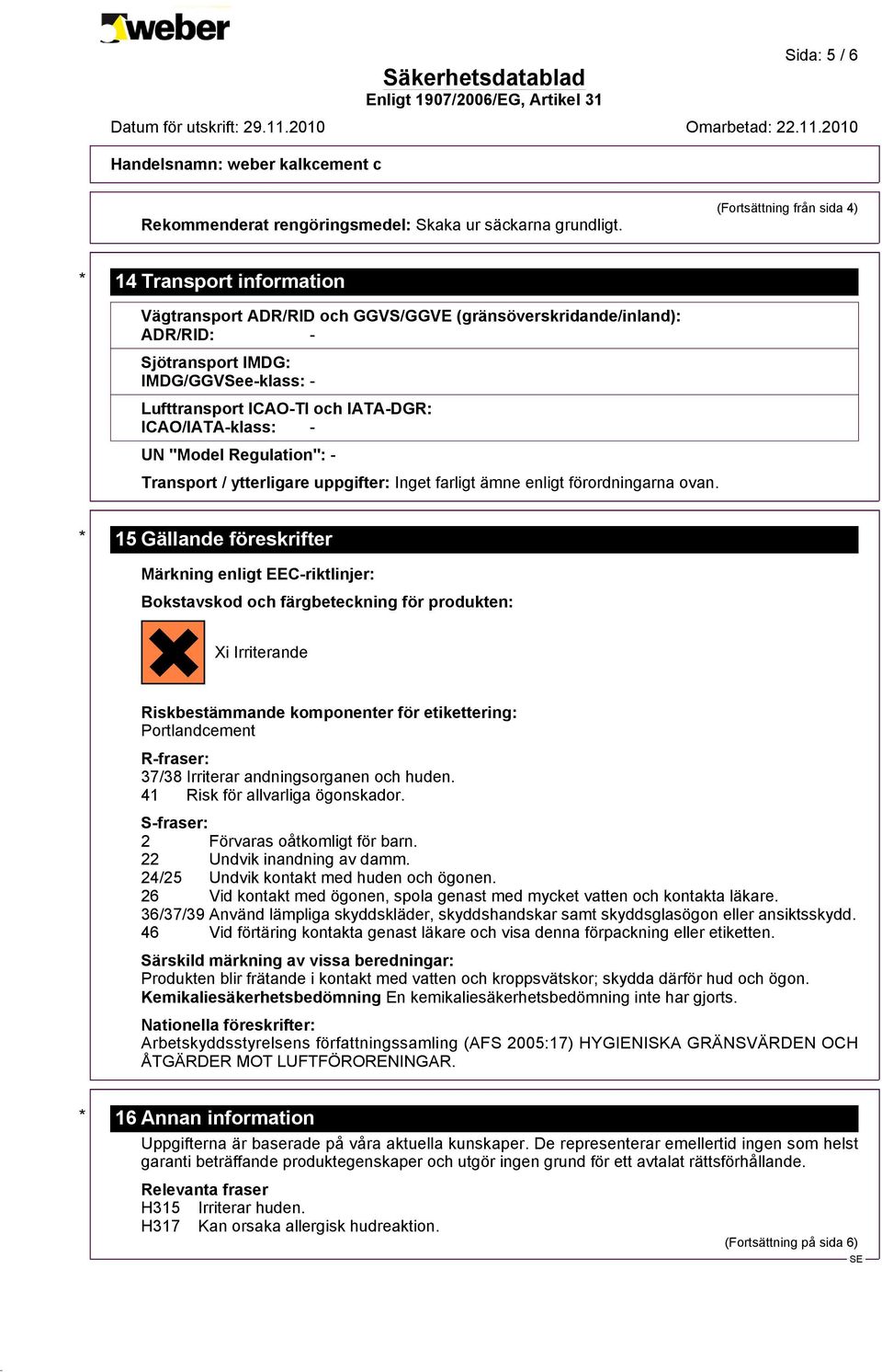 IATA-DGR: ICAO/IATA-klass: - UN "Model Regulation": - Transport / ytterligare uppgifter: Inget farligt ämne enligt förordningarna ovan.