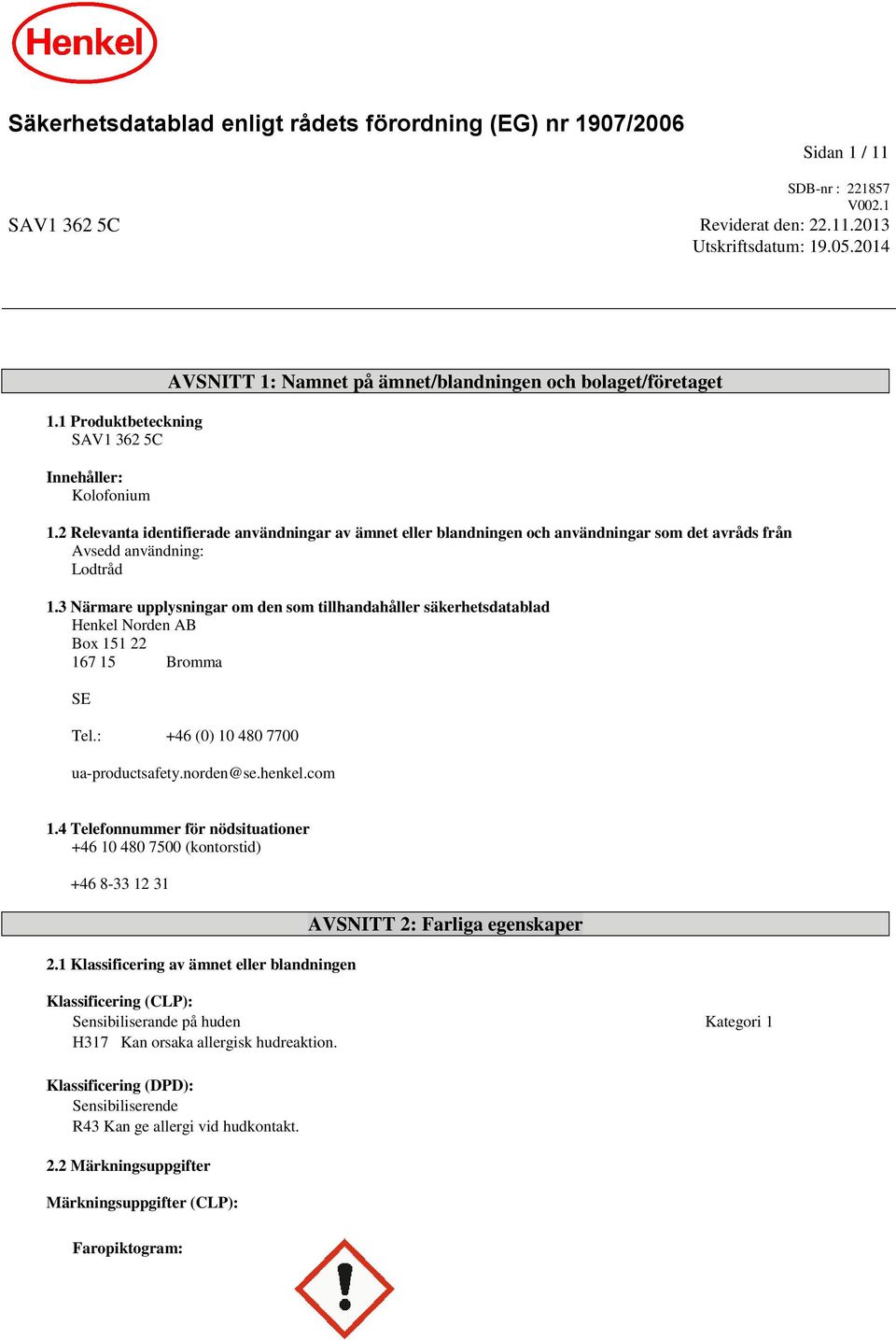 2 Relevanta identifierade användningar av ämnet eller blandningen och användningar som det avråds från Avsedd användning: Lodtråd 1.