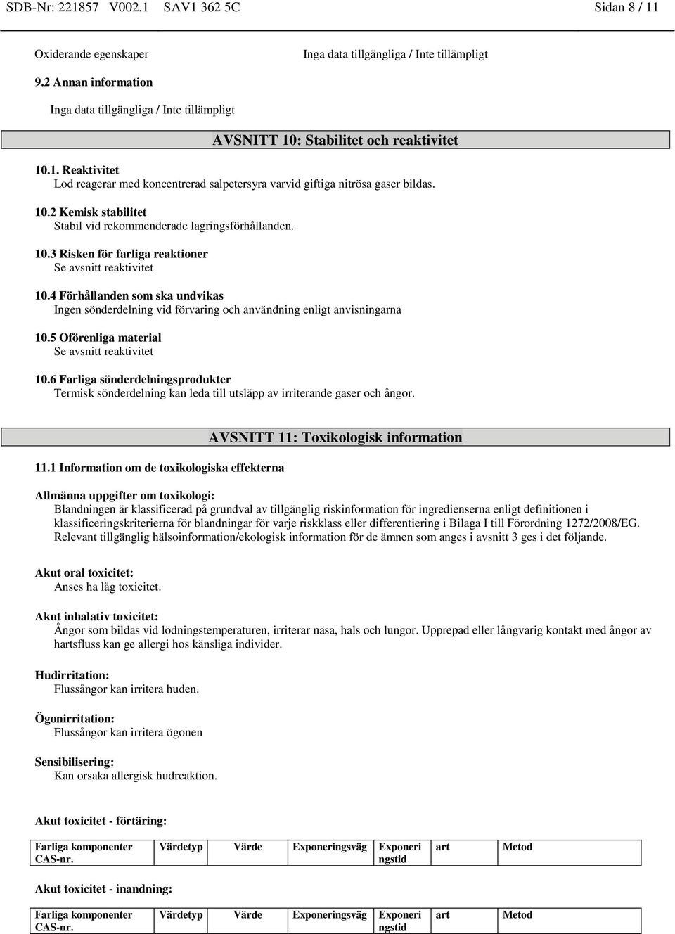 4 Förhållanden som ska undvikas Ingen sönderdelning vid förvaring och användning enligt anvisningarna 10.5 Oförenliga material Se avsnitt reaktivitet 10.