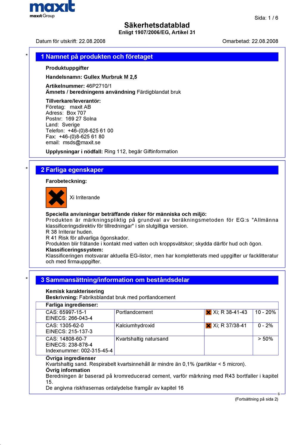 se Upplysningar i nödfall: Ring 112, begär Giftinformation * 2 Farliga egenskaper Farobeteckning: Xi Irriterande peciella anvisningar beträffande risker för människa och miljö: Produkten är