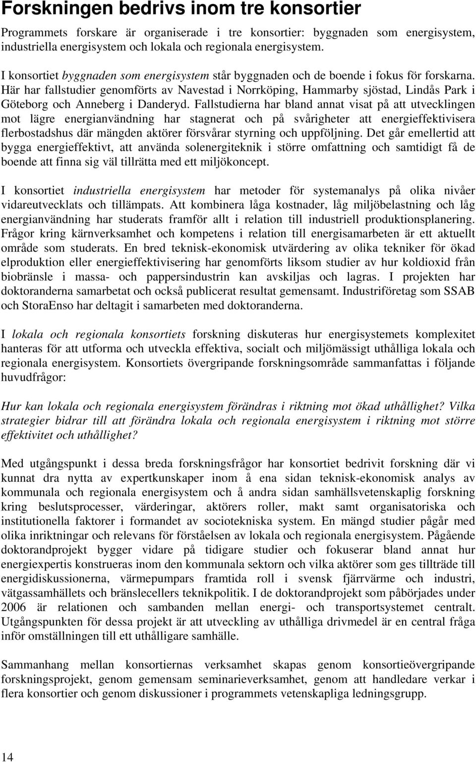 Här har fallstudier genomförts av Navestad i Norrköping, Hammarby sjöstad, Lindås Park i Göteborg och Anneberg i Danderyd.