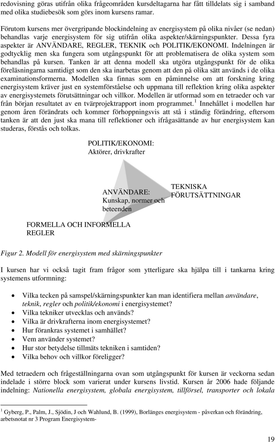 Dessa fyra aspekter är ANVÄNDARE, REGLER, TEKNIK och POLITIK/EKONOMI. Indelningen är godtycklig men ska fungera som utgångspunkt för att problematisera de olika system som behandlas på kursen.