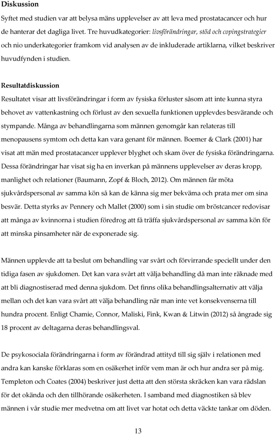 Resultatdiskussion Resultatet visar att livsförändringar i form av fysiska förluster såsom att inte kunna styra behovet av vattenkastning och förlust av den sexuella funktionen upplevdes besvärande