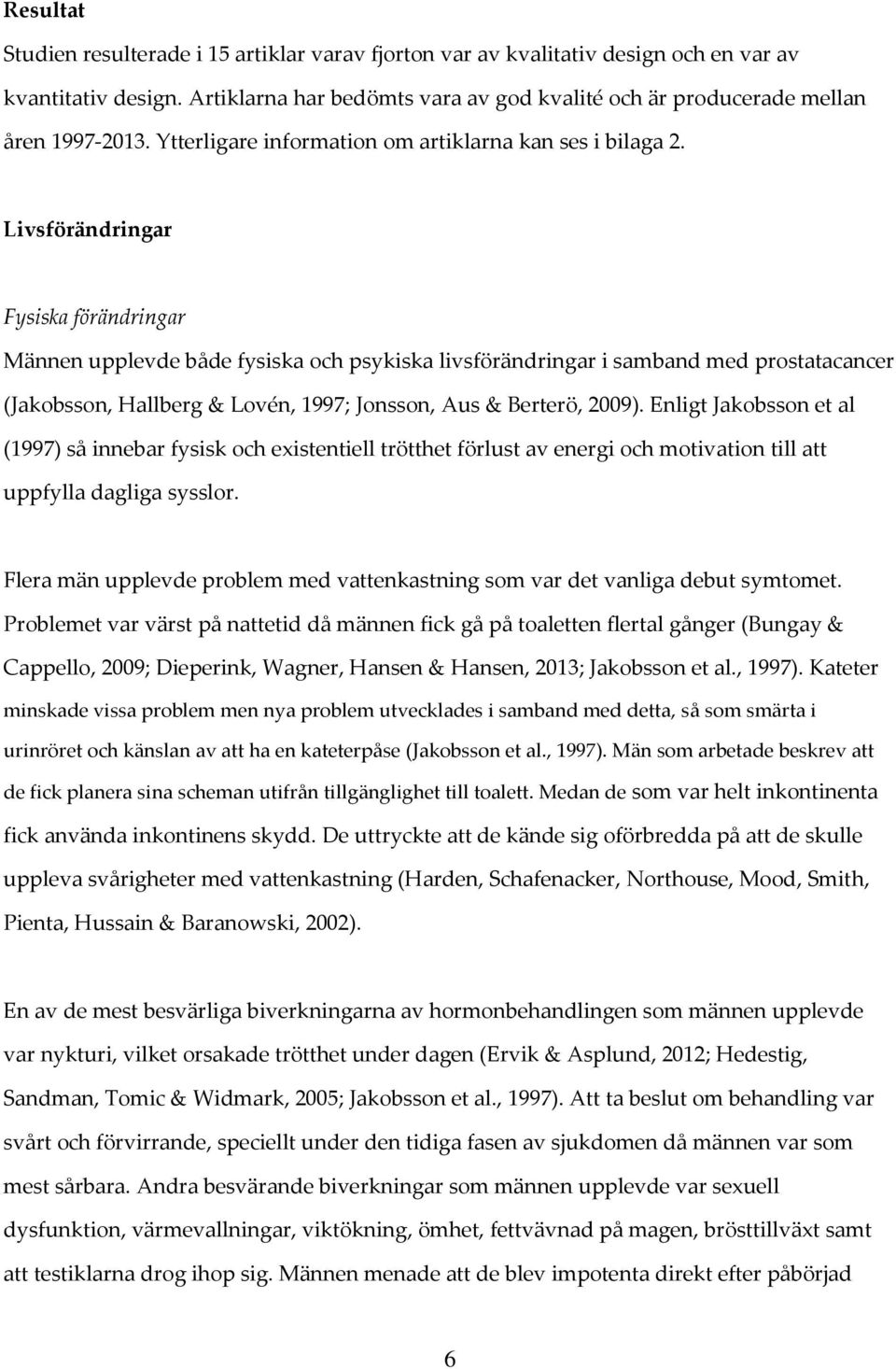 Livsförändringar Fysiska förändringar Männen upplevde både fysiska och psykiska livsförändringar i samband med prostatacancer (Jakobsson, Hallberg & Lovén, 1997; Jonsson, Aus & Berterö, 2009).