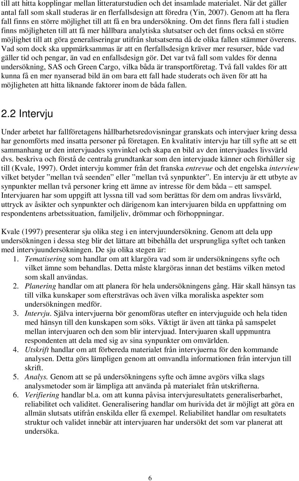 Om det finns flera fall i studien finns möjligheten till att få mer hållbara analytiska slutsatser och det finns också en större möjlighet till att göra generaliseringar utifrån slutsatserna då de