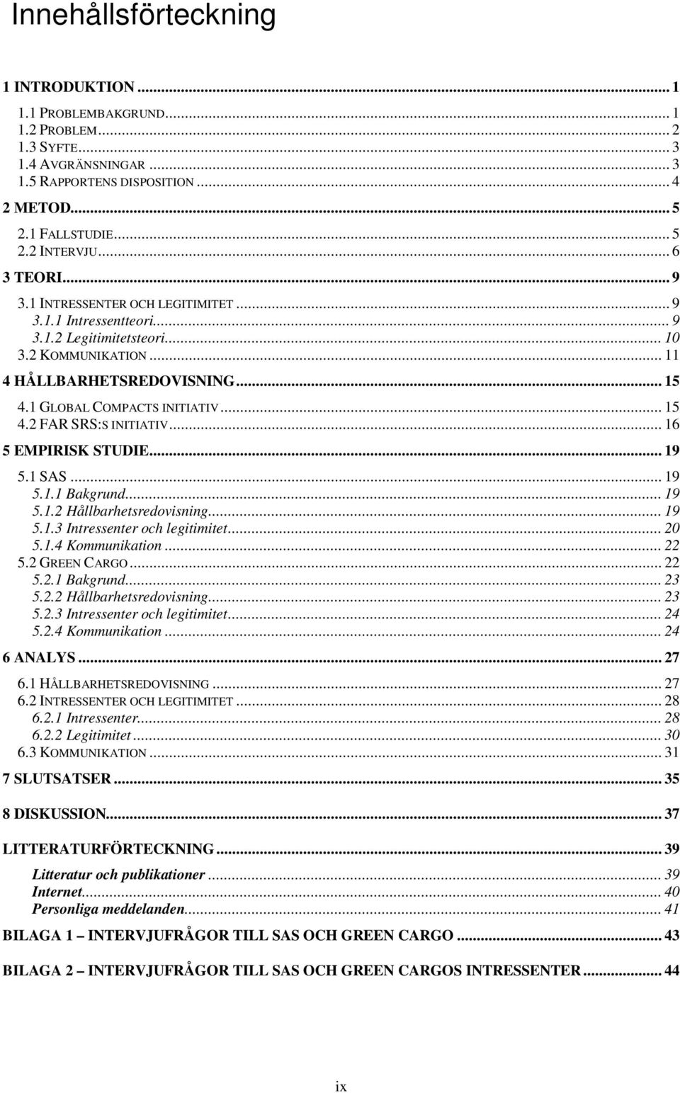 .. 15 4.2 FAR SRS:S INITIATIV... 16 5 EMPIRISK STUDIE... 19 5.1 SAS... 19 5.1.1 Bakgrund... 19 5.1.2 Hållbarhetsredovisning... 19 5.1.3 Intressenter och legitimitet... 20 5.1.4 Kommunikation... 22 5.