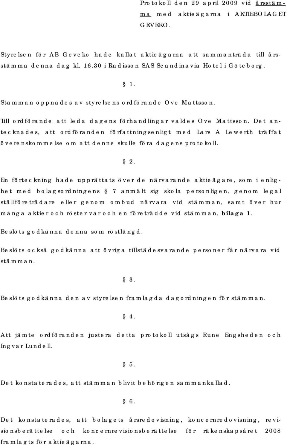 Det antecknades, att ordföranden författningsenligt med Lars A Lewerth träffat överenskommelse om att denne skulle föra dagens protokoll. 2.