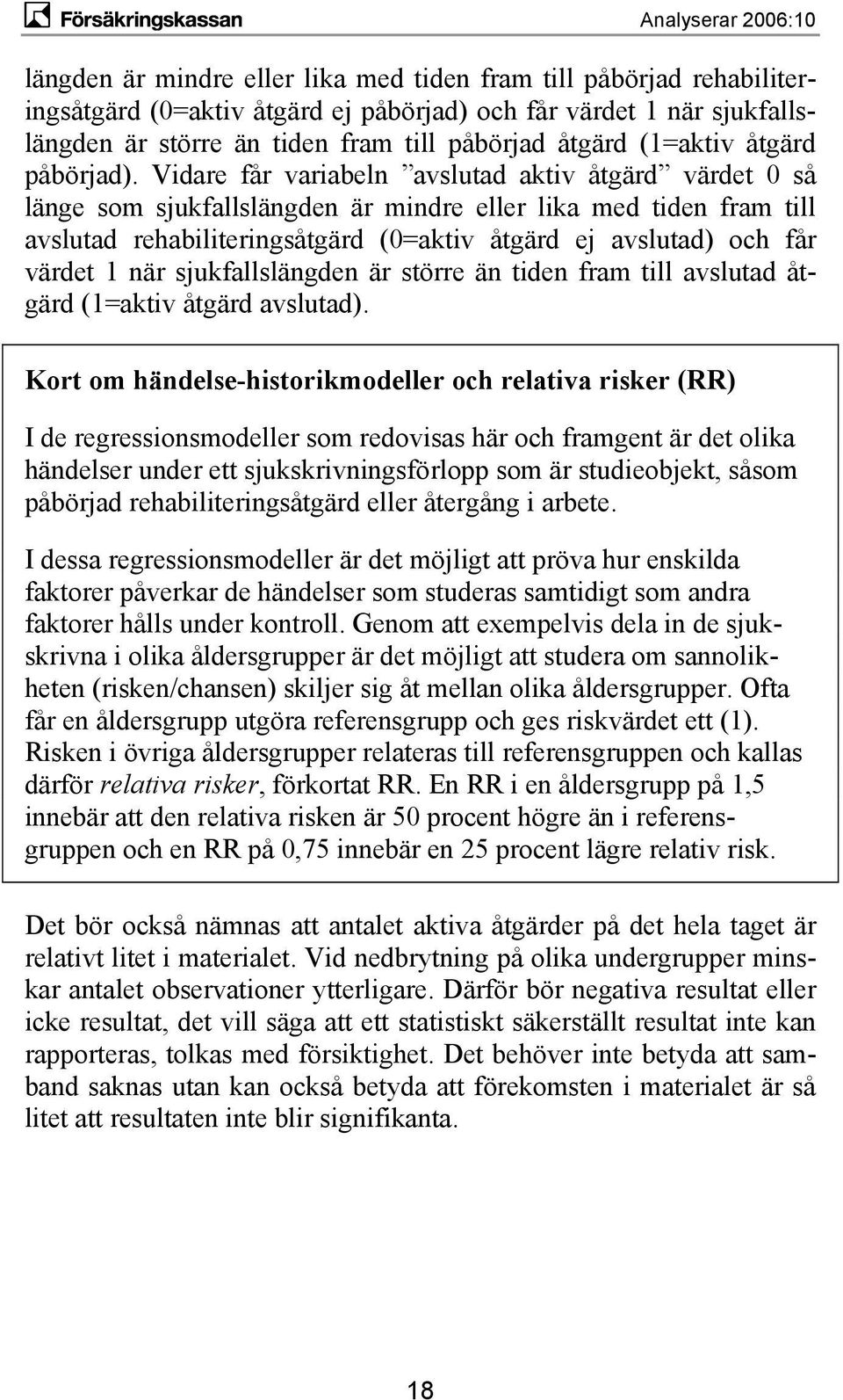 Vidare får variabeln avslutad aktiv åtgärd värdet 0 så länge som sjukfallslängden är mindre eller lika med tiden fram till avslutad rehabiliteringsåtgärd (0=aktiv åtgärd ej avslutad) och får värdet 1