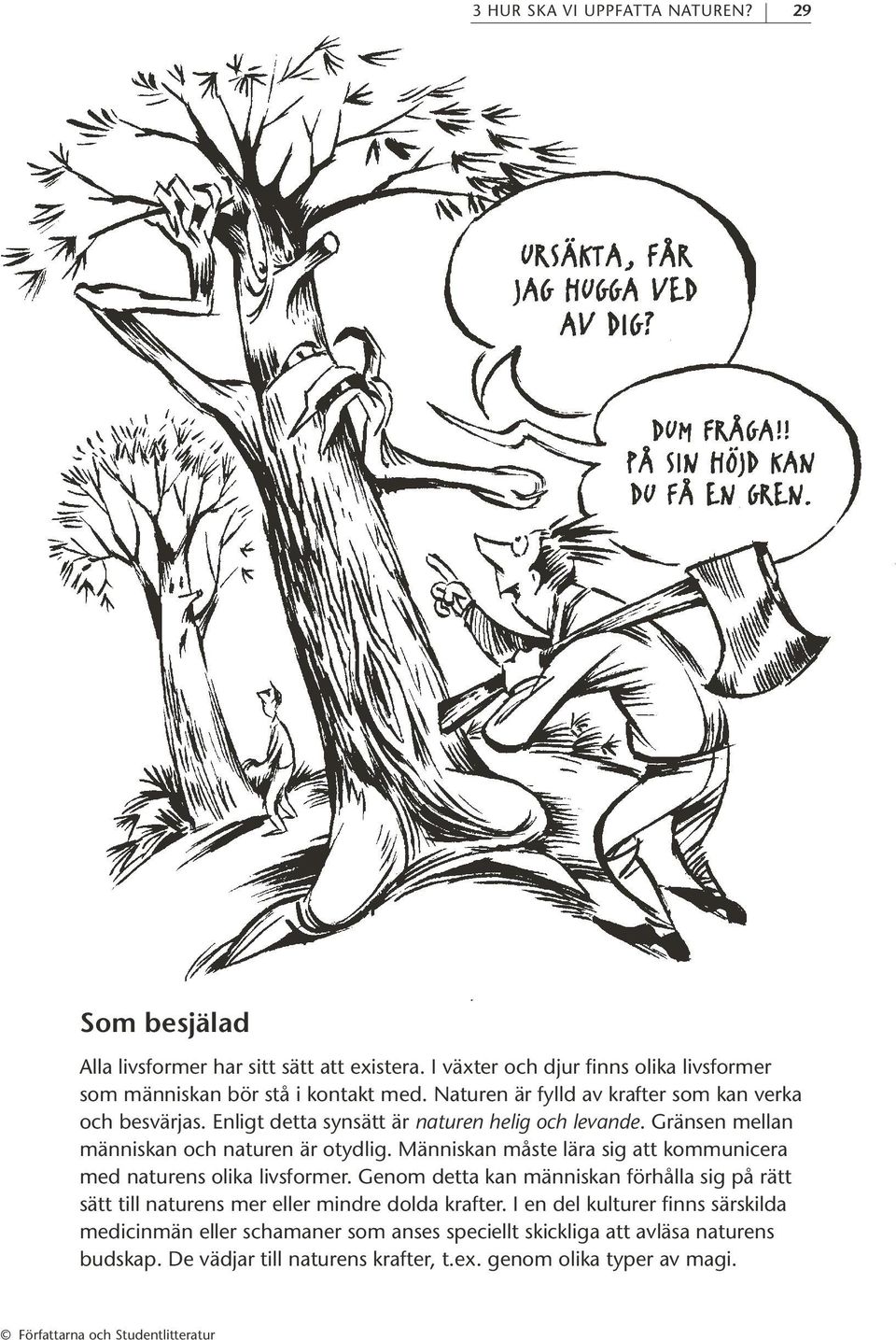 Människan måste lära sig att kommunicera med naturens olika livsformer. Genom detta kan människan förhålla sig på rätt sätt till naturens mer eller mindre dolda krafter.