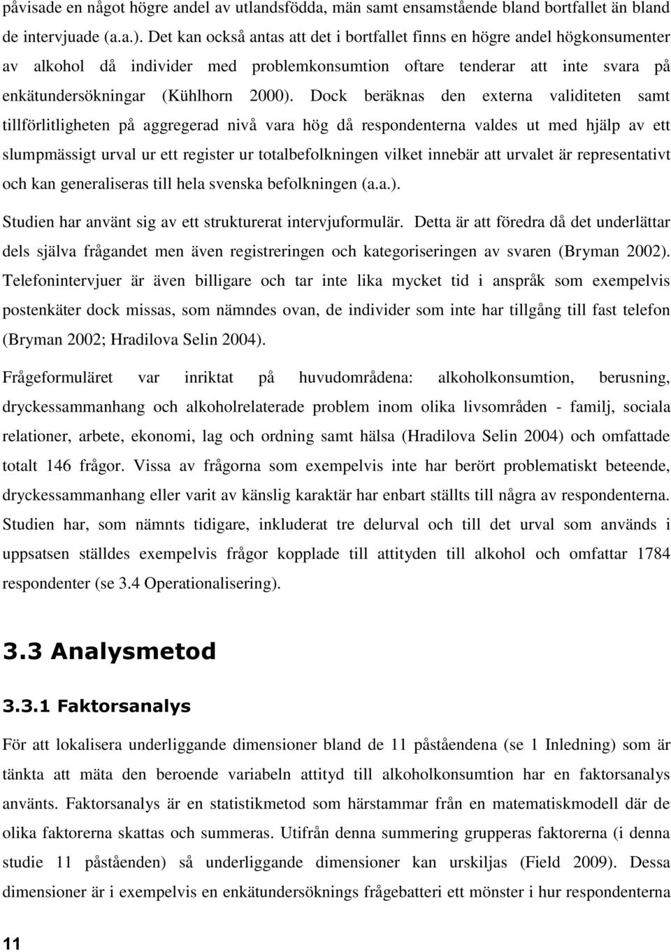 Dock beräknas den externa validiteten samt tillförlitligheten på aggregerad nivå vara hög då respondenterna valdes ut med hjälp av ett slumpmässigt urval ur ett register ur totalbefolkningen vilket