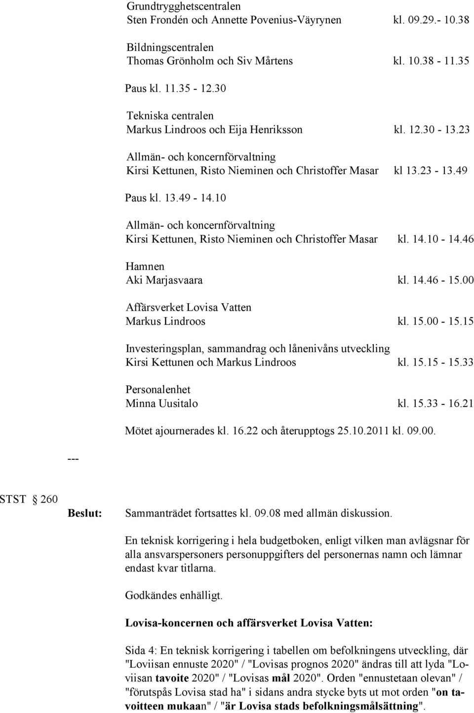 10 Allmän- och koncernförvaltning Kirsi Kettunen, Risto Nieminen och Christoffer Masar kl. 14.10-14.46 Hamnen Aki Marjasvaara kl. 14.46-15.00 Affärsverket Lovisa Vatten Markus Lindroos kl. 15.00-15.