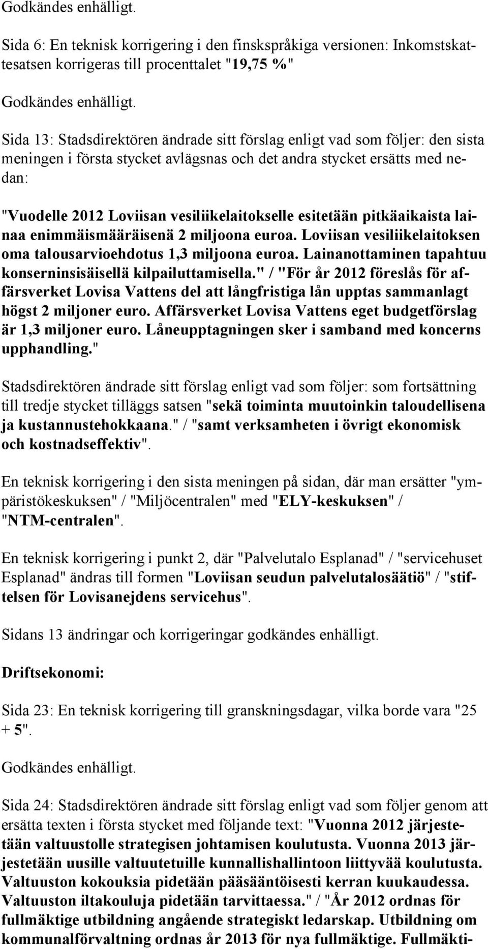 Loviisan vesiliikelaitoksen oma ta lousarvio ehdotus 1,3 miljoo na euroa. Lainanottaminen tapahtuu konsernin sisäisellä kilpailuttamisella.