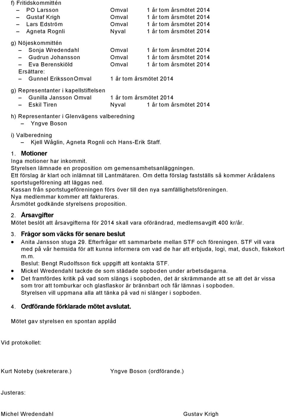 årsmötet 2014 g) Representanter i kapellstiftelsen Gunilla Jansson Omval 1 år tom årsmötet 2014 Eskil Tiren Nyval 1 år tom årsmötet 2014 h) Representanter i Glenvägens valberedning Yngve Boson i)