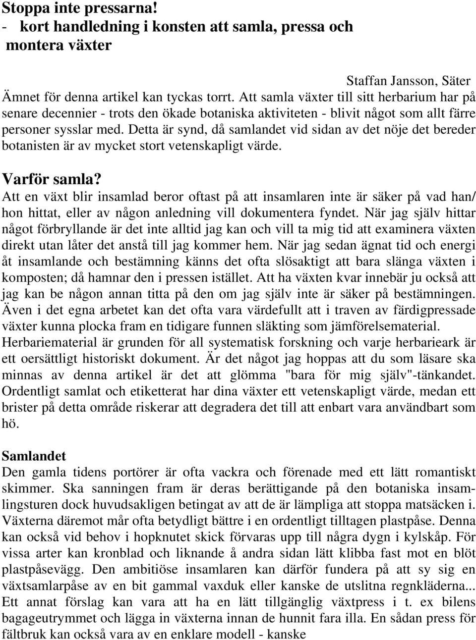 Detta är synd, då samlandet vid sidan av det nöje det bereder botanisten är av mycket stort vetenskapligt värde. Varför samla?