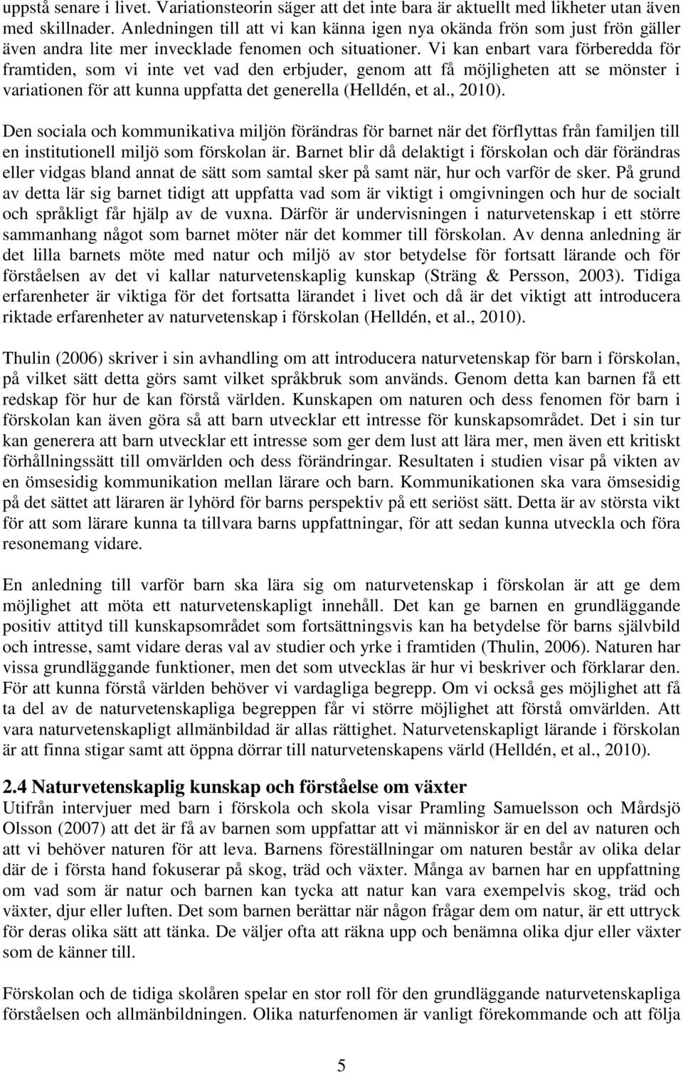 Vi kan enbart vara förberedda för framtiden, som vi inte vet vad den erbjuder, genom att få möjligheten att se mönster i variationen för att kunna uppfatta det generella (Helldén, et al., 2010).