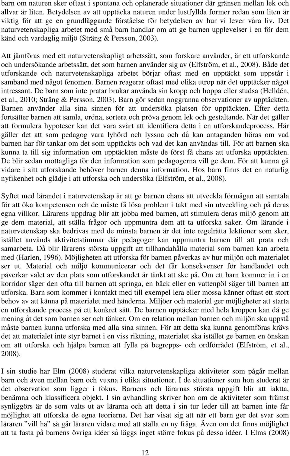 Det naturvetenskapliga arbetet med små barn handlar om att ge barnen upplevelser i en för dem känd och vardaglig miljö (Sträng & Persson, 2003).