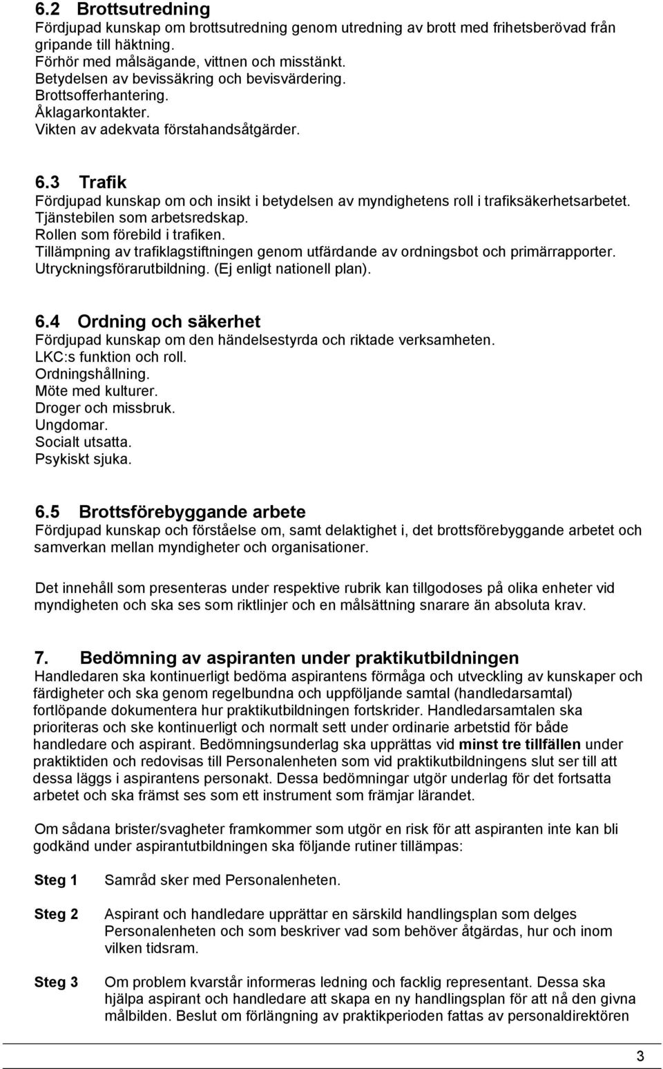 3 Trafik Fördjupad kunskap om och insikt i betydelsen av myndighetens roll i trafiksäkerhetsarbetet. Tjänstebilen som arbetsredskap. Rollen som förebild i trafiken.