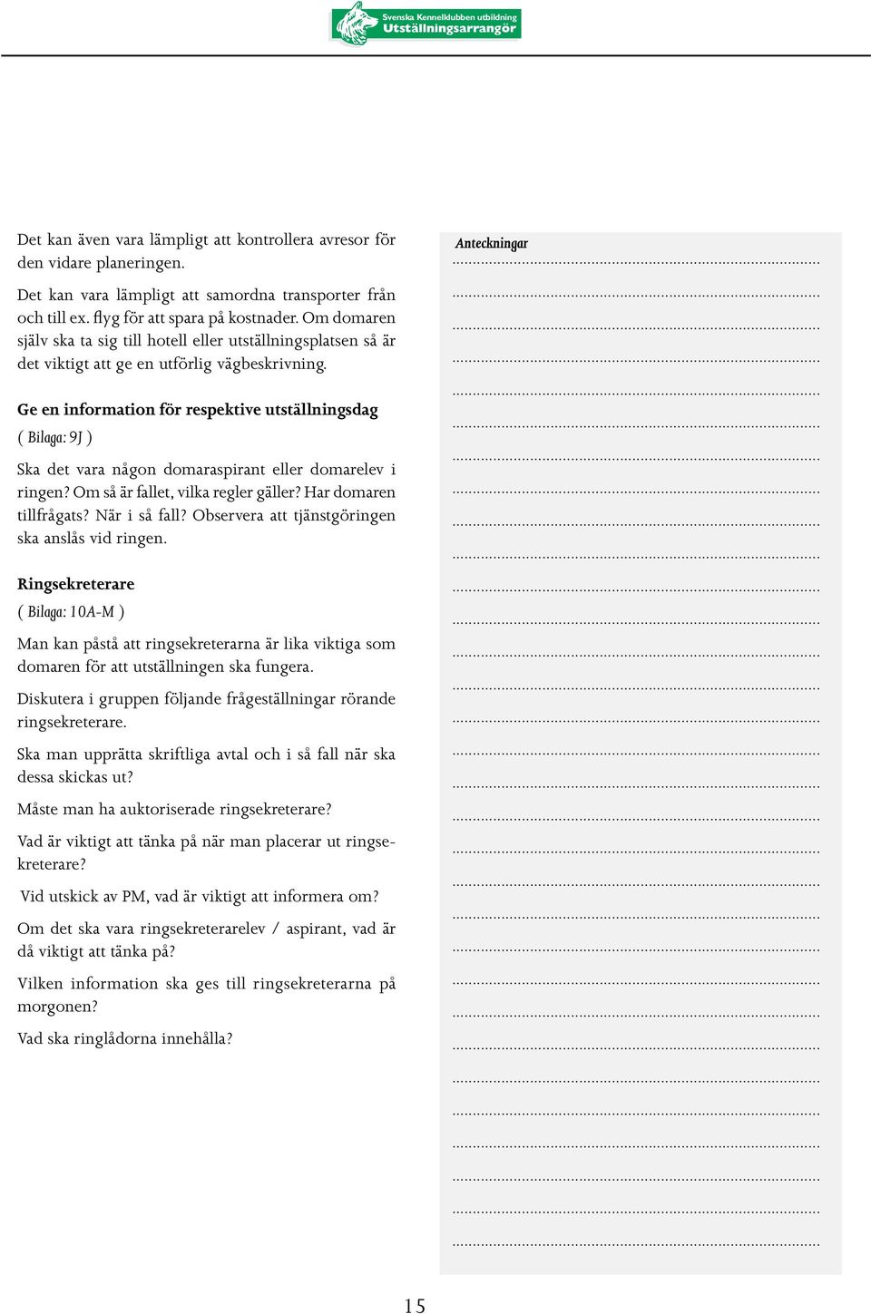 Ge en information för respektive utställningsdag ( Bilaga: 9J ) Ska det vara någon domaraspirant eller domarelev i ringen? Om så är fallet, vilka regler gäller? Har domaren tillfrågats? När i så fall?