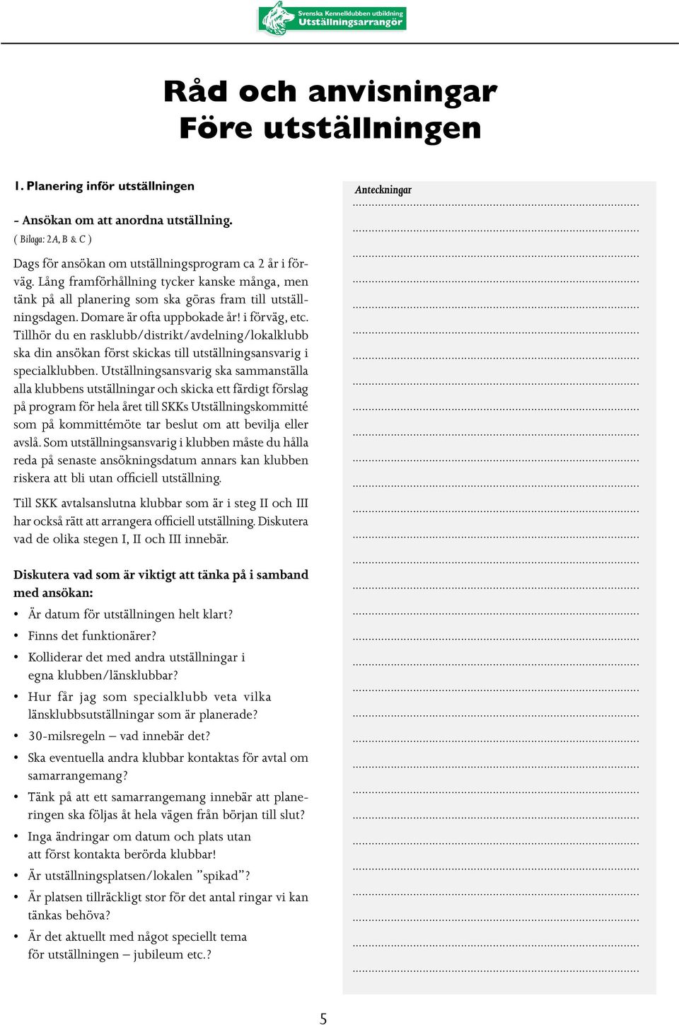 Tillhör du en rasklubb/distrikt/avdelning/lokalklubb ska din ansökan först skickas till utställningsansvarig i specialklubben.