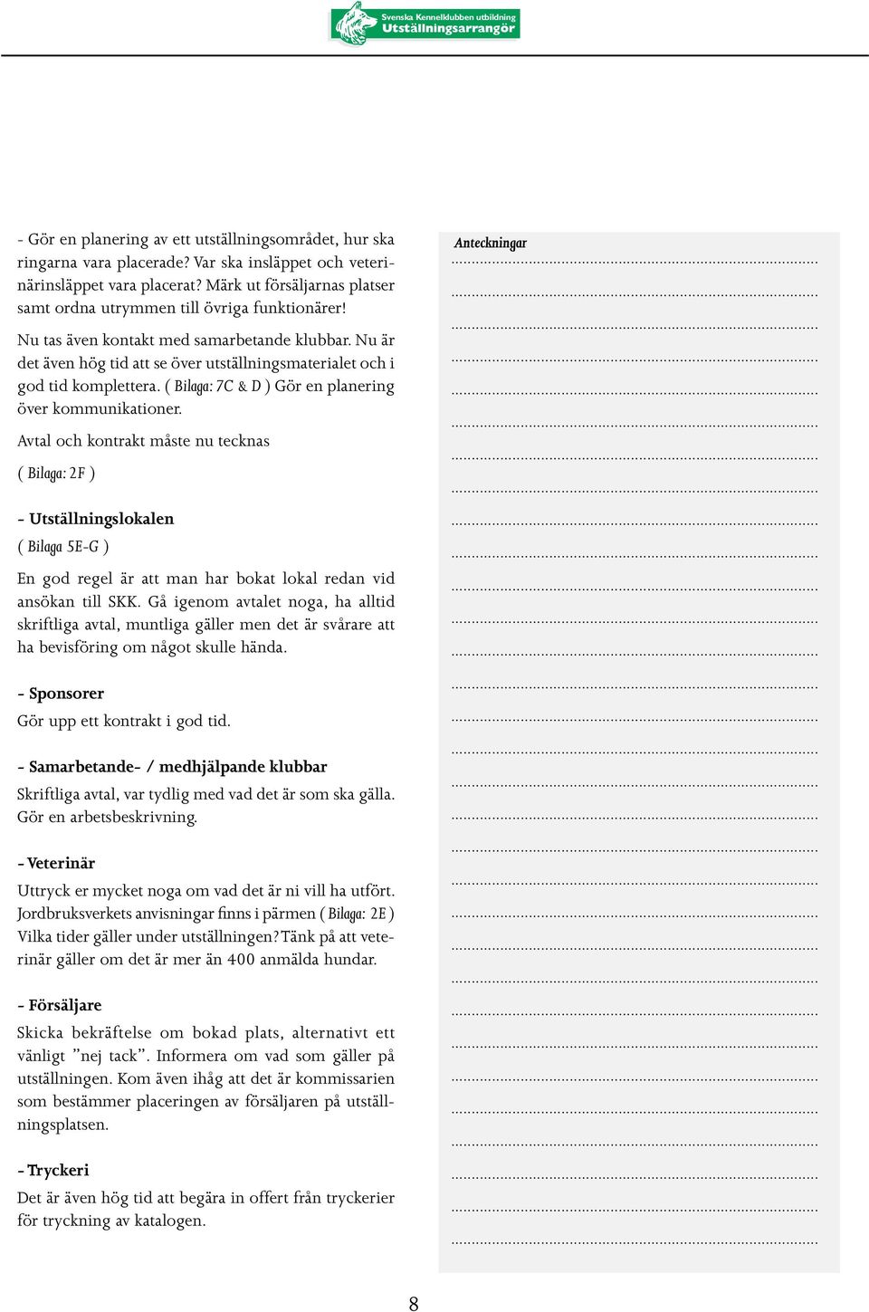 Nu är det även hög tid att se över utställningsmaterialet och i god tid komplettera. ( Bilaga: 7C & D ) Gör en planering över kommunikationer.