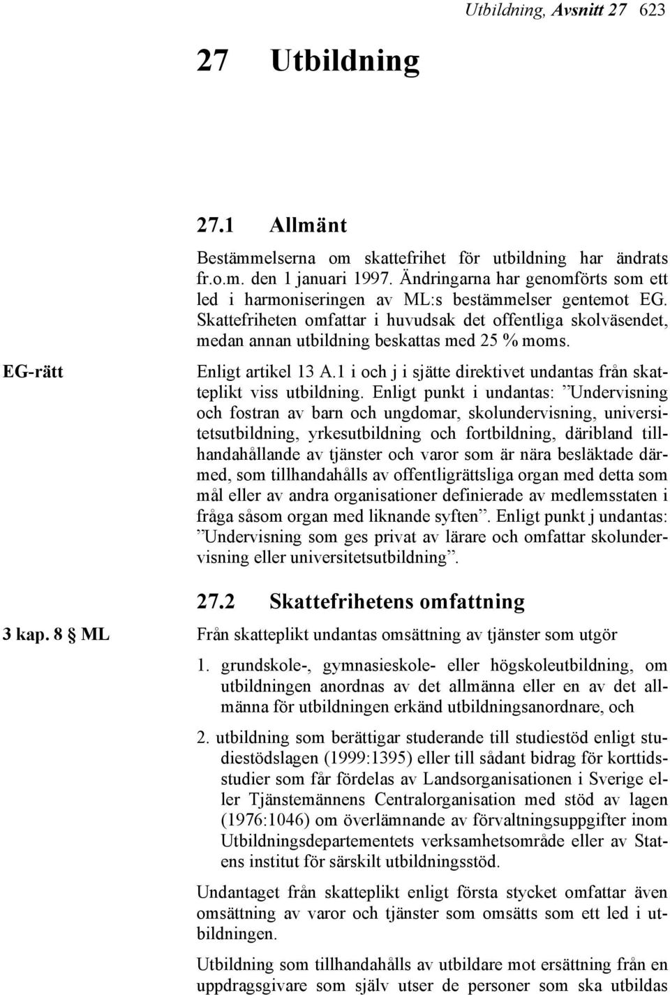 Skattefriheten omfattar i huvudsak det offentliga skolväsendet, medan annan utbildning beskattas med 25 % moms. Enligt artikel 13 A.