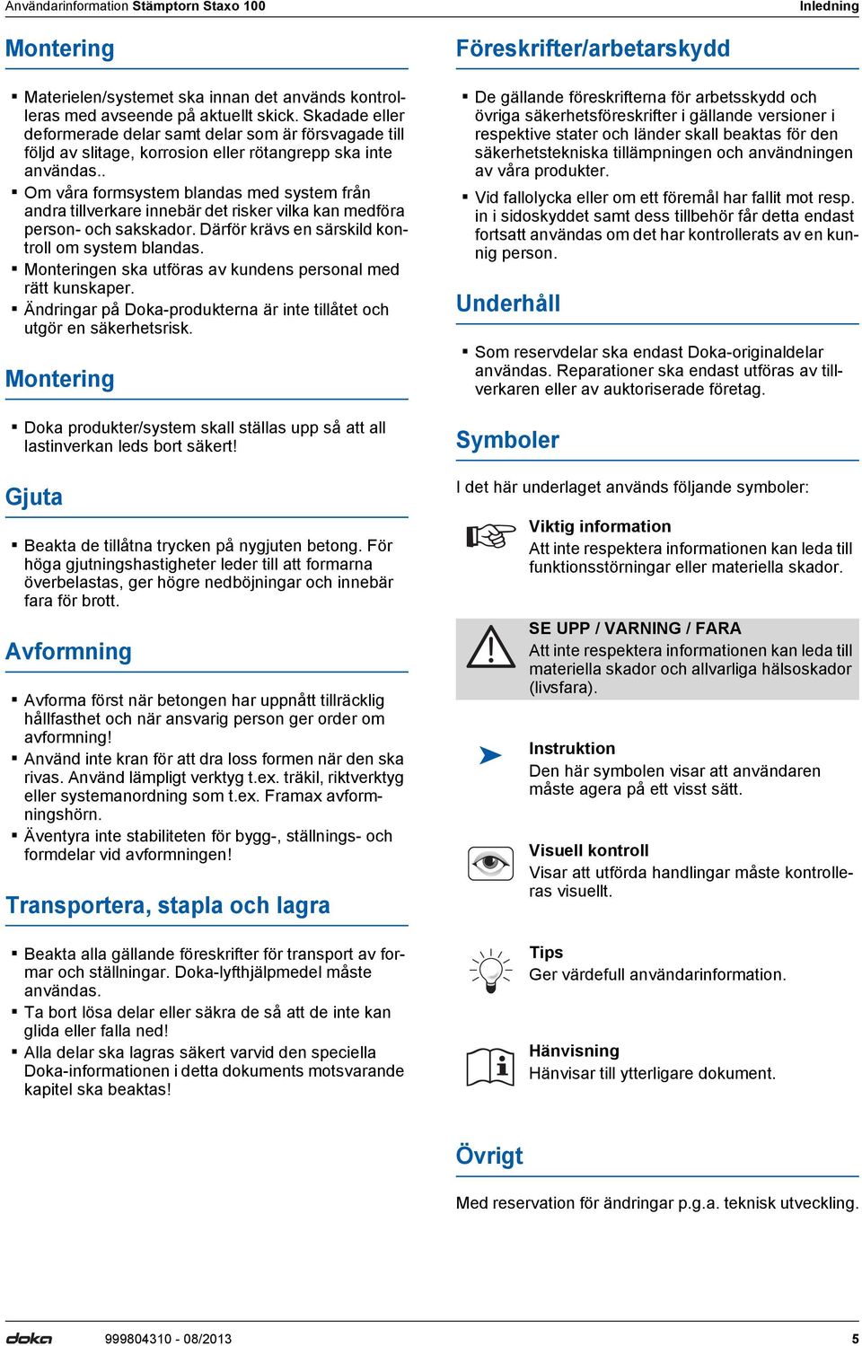 . Om våra formsystem blandas med system från andra tillverkare innebär det risker vilka kan medföra person- och sakskador. Därför krävs en särskild kontroll om system blandas.