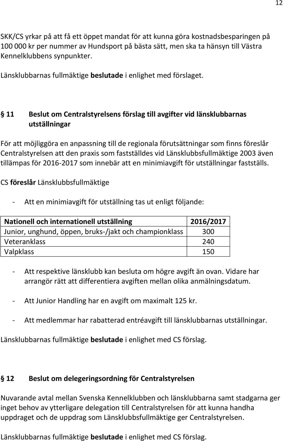 11 Beslut om Centralstyrelsens förslag till avgifter vid länsklubbarnas utställningar För att möjliggöra en anpassning till de regionala förutsättningar som finns föreslår Centralstyrelsen att den