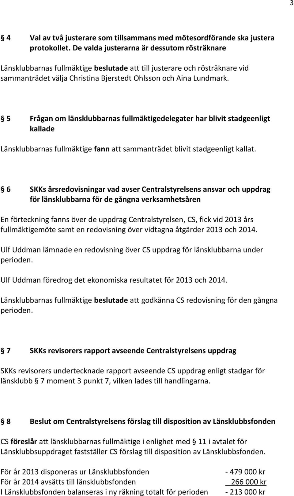 5 Frågan om länsklubbarnas fullmäktigedelegater har blivit stadgeenligt kallade Länsklubbarnas fullmäktige fann att sammanträdet blivit stadgeenligt kallat.