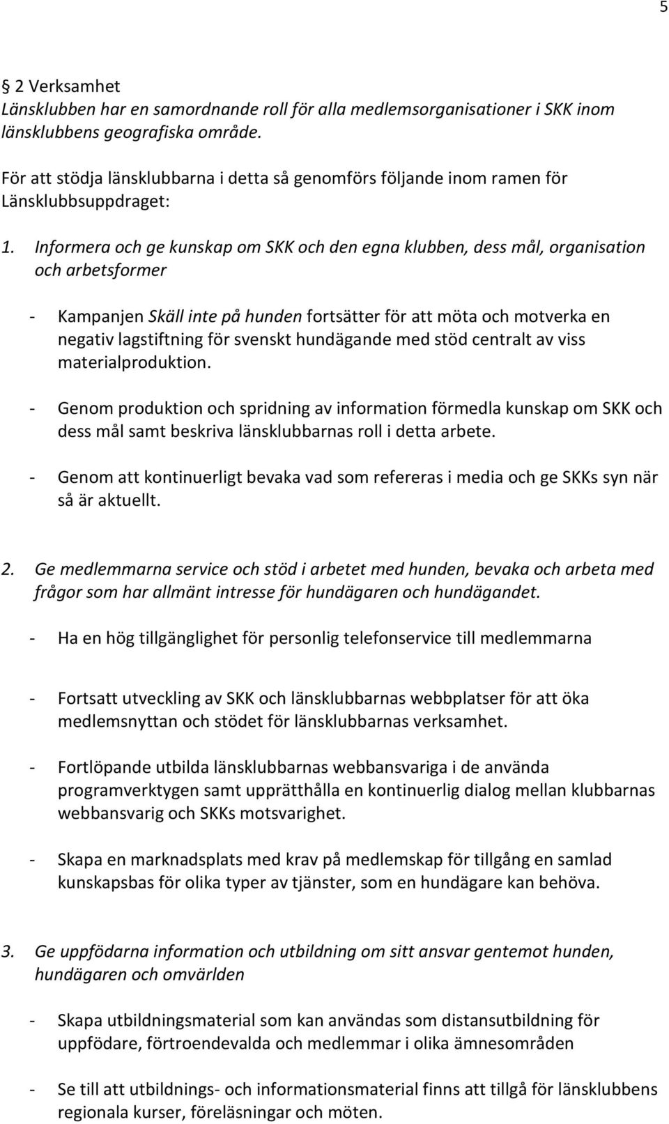 Informera och ge kunskap om SKK och den egna klubben, dess mål, organisation och arbetsformer - Kampanjen Skäll inte på hunden fortsätter för att möta och motverka en negativ lagstiftning för svenskt