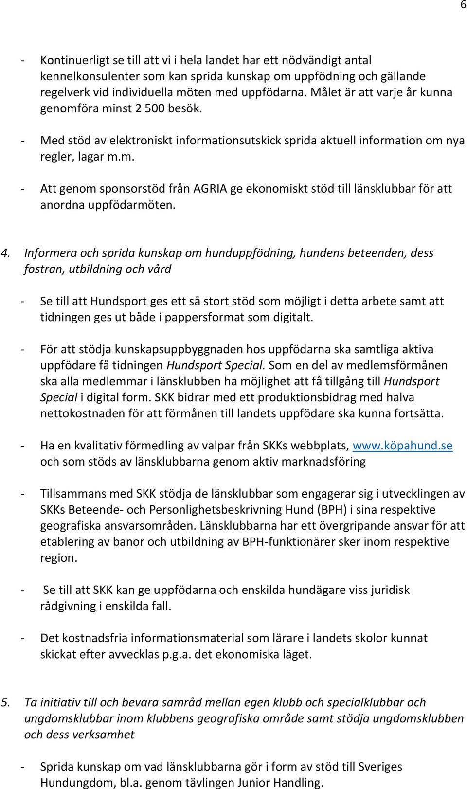 4. Informera och sprida kunskap om hunduppfödning, hundens beteenden, dess fostran, utbildning och vård - Se till att Hundsport ges ett så stort stöd som möjligt i detta arbete samt att tidningen ges