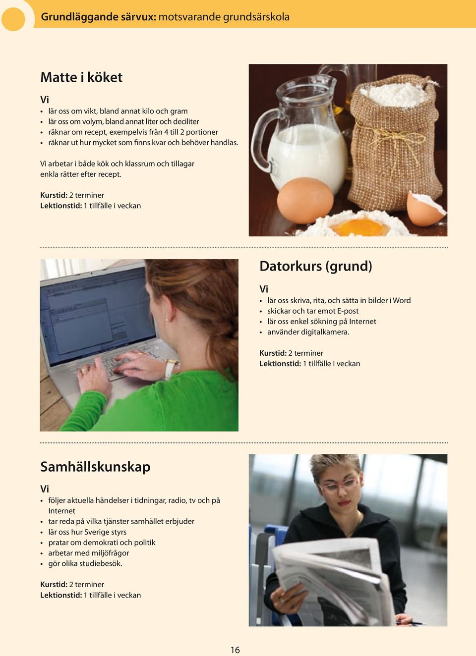 Datorkurs (grund) lär oss skriva, rita, och sätta in bilder i Word skickar och tar emot E-post lär oss enkel sökning på Internet använder digitalkamera.