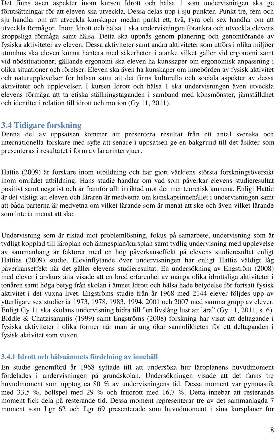 Inom Idrott och hälsa 1 ska undervisningen förankra och utveckla elevens kroppsliga förmåga samt hälsa. Detta ska uppnås genom planering och genomförande av fysiska aktiviteter av eleven.