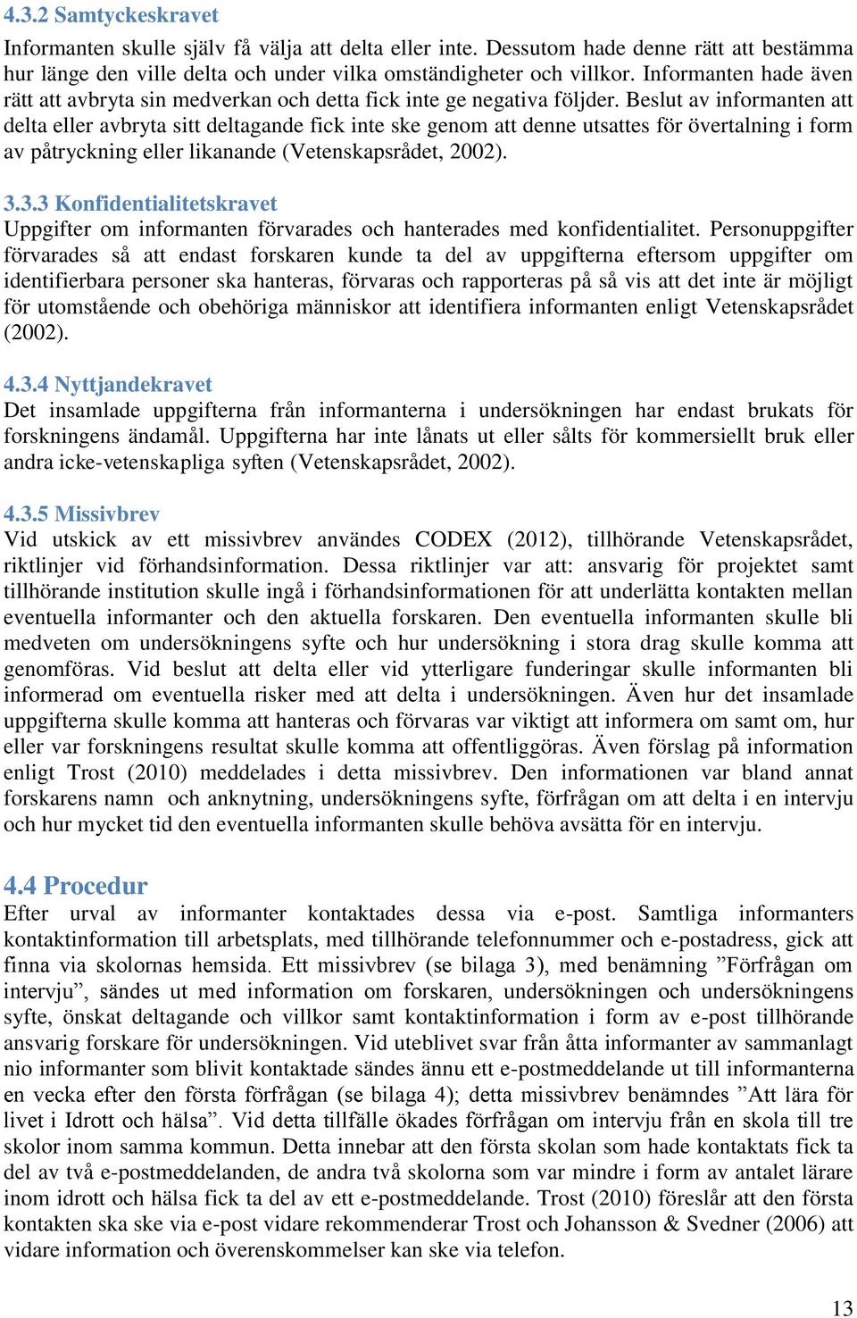 Beslut av informanten att delta eller avbryta sitt deltagande fick inte ske genom att denne utsattes för övertalning i form av påtryckning eller likanande (Vetenskapsrådet, 2002). 3.