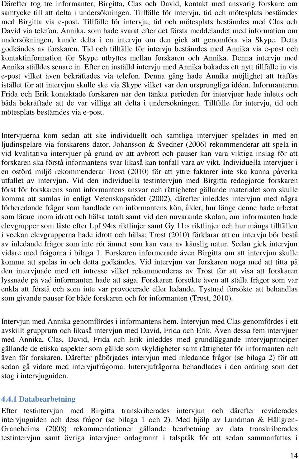 Annika, som hade svarat efter det första meddelandet med information om undersökningen, kunde delta i en intervju om den gick att genomföra via Skype. Detta godkändes av forskaren.