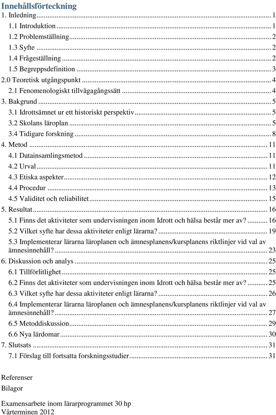 1 Datainsamlingsmetod... 11 4.2 Urval... 11 4.3 Etiska aspekter... 12 4.4 Procedur... 13 4.5 Validitet och reliabilitet... 15 5. Resultat... 16 5.