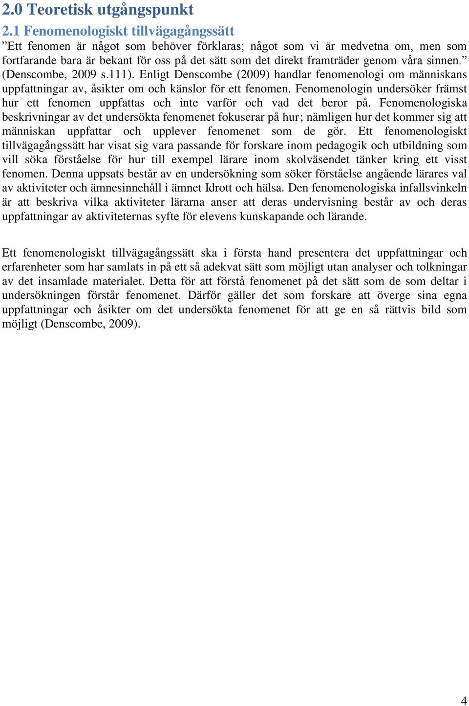 våra sinnen. (Denscombe, 2009 s.111). Enligt Denscombe (2009) handlar fenomenologi om människans uppfattningar av, åsikter om och känslor för ett fenomen.