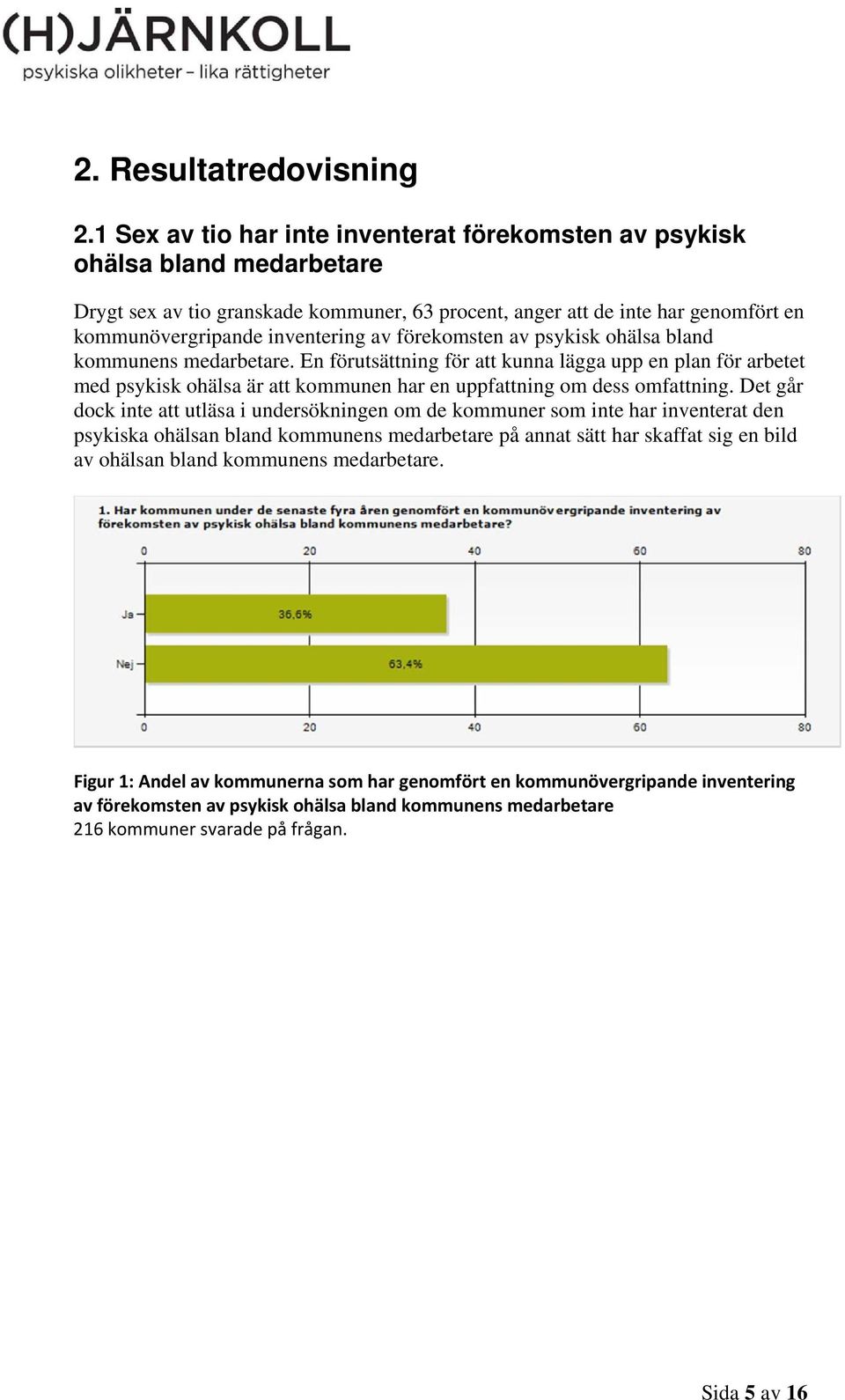 förekomsten av psykisk ohälsa bland kommunens medarbetare. En förutsättning för att kunna lägga upp en plan för arbetet med psykisk ohälsa är att kommunen har en uppfattning om dess omfattning.