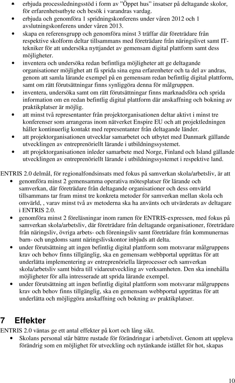 skapa en referensgrupp och genomföra minst 3 träffar där företrädare från respektive skolform deltar tillsammans med företrädare från näringslivet samt ITtekniker för att undersöka nyttjandet av