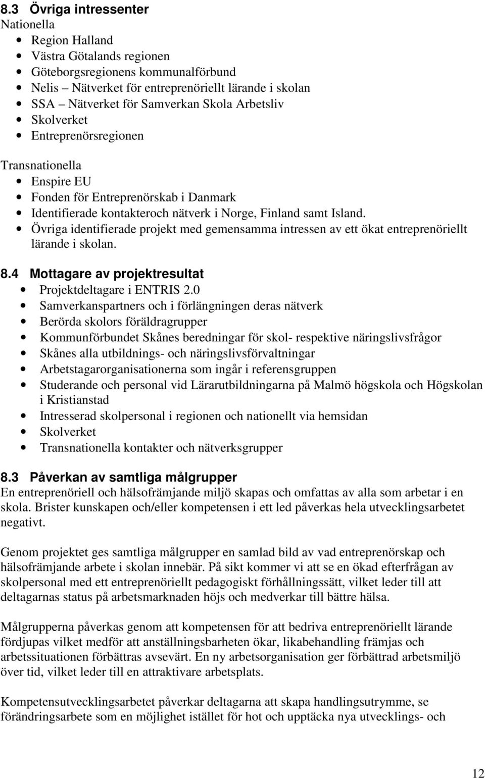 Övriga identifierade projekt med gemensamma intressen av ett ökat entreprenöriellt lärande i skolan. 8.4 Mottagare av projektresultat Projektdeltagare i ENTRIS 2.