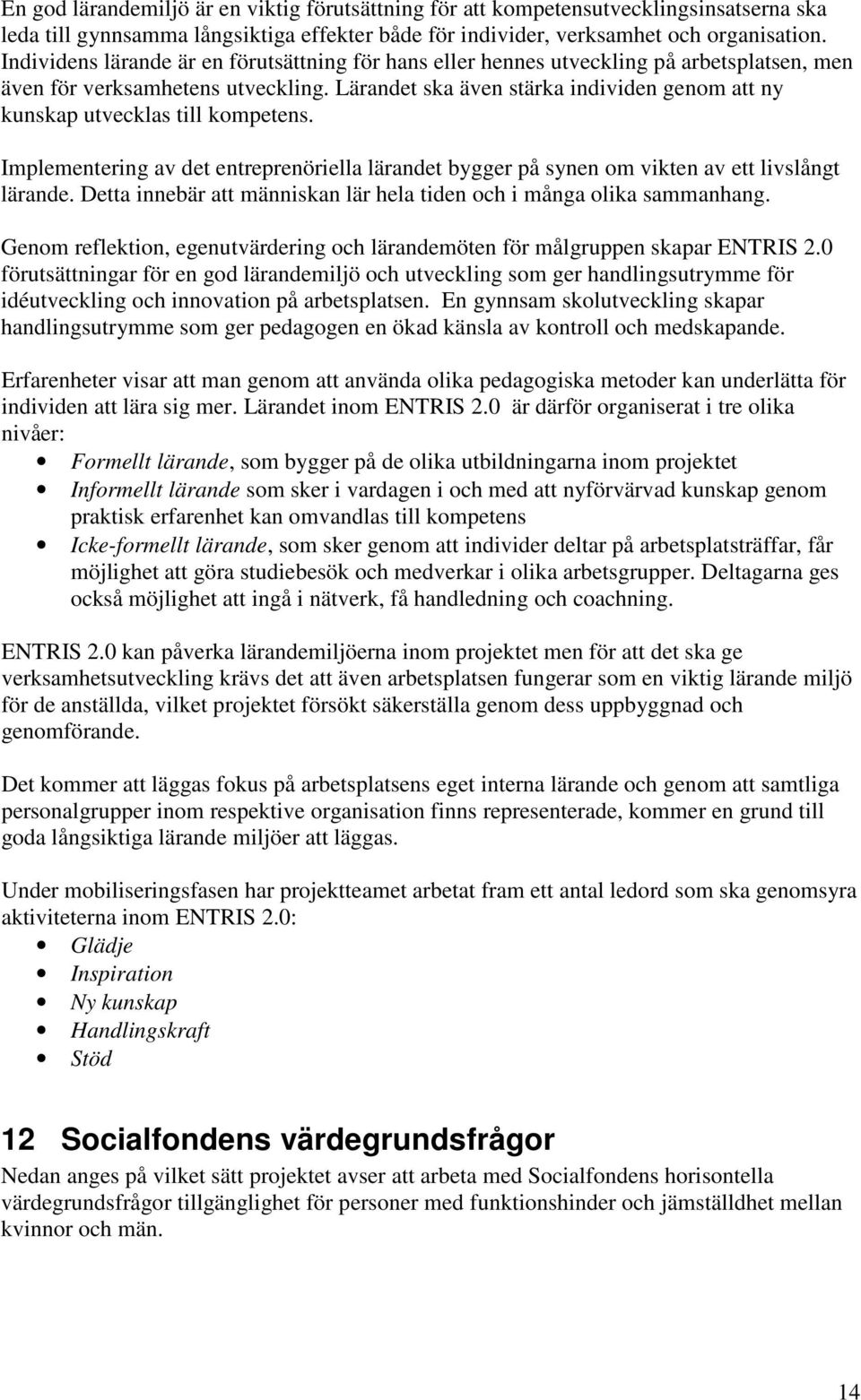 Lärandet ska även stärka individen genom att ny kunskap utvecklas till kompetens. Implementering av det entreprenöriella lärandet bygger på synen om vikten av ett livslångt lärande.