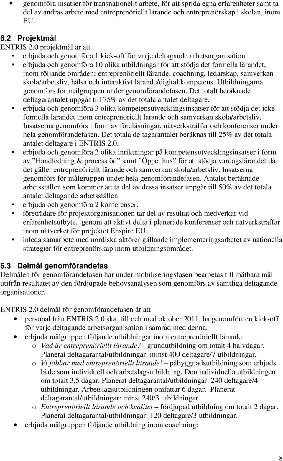 erbjuda och genomföra 10 olika utbildningar för att stödja det formella lärandet, inom följande områden: entreprenöriellt lärande, coachning, ledarskap, samverkan skola/arbetsliv, hälsa och