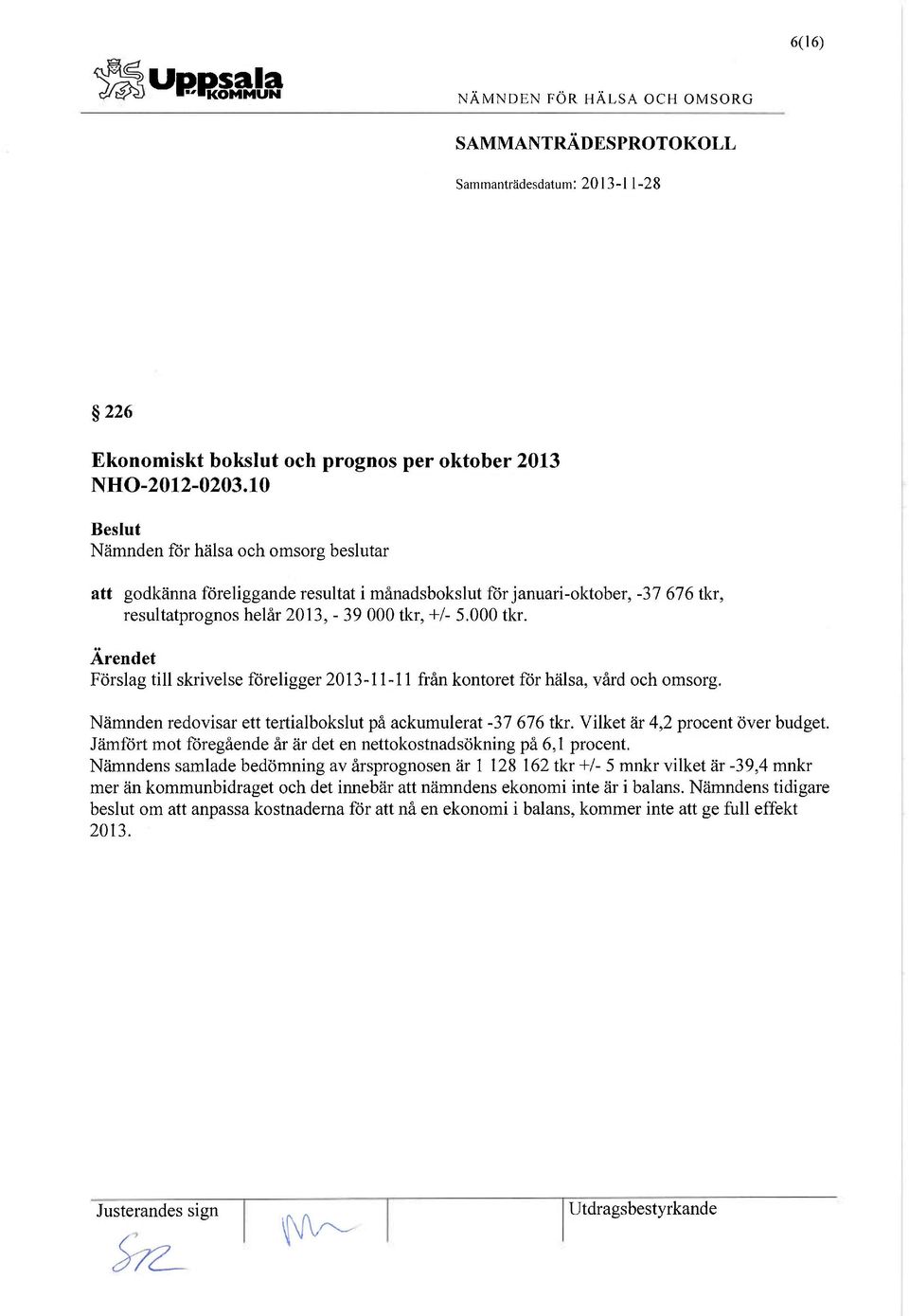 +/- 5.000 tkr. Ärendet Förslag till skrivelse föreligger 2013-11-11 från kontoret för hälsa, vård och omsorg. Nämnden redovisar ett tertialbokslut på ackumulerat -37 676 tkr.