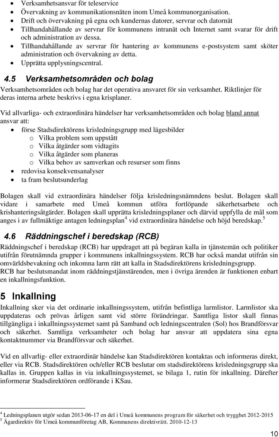 Tillhandahållande av servrar för hantering av kommunens e-postsystem samt sköter administration och övervakning av detta. Upprätta upplysningscentral. 4.