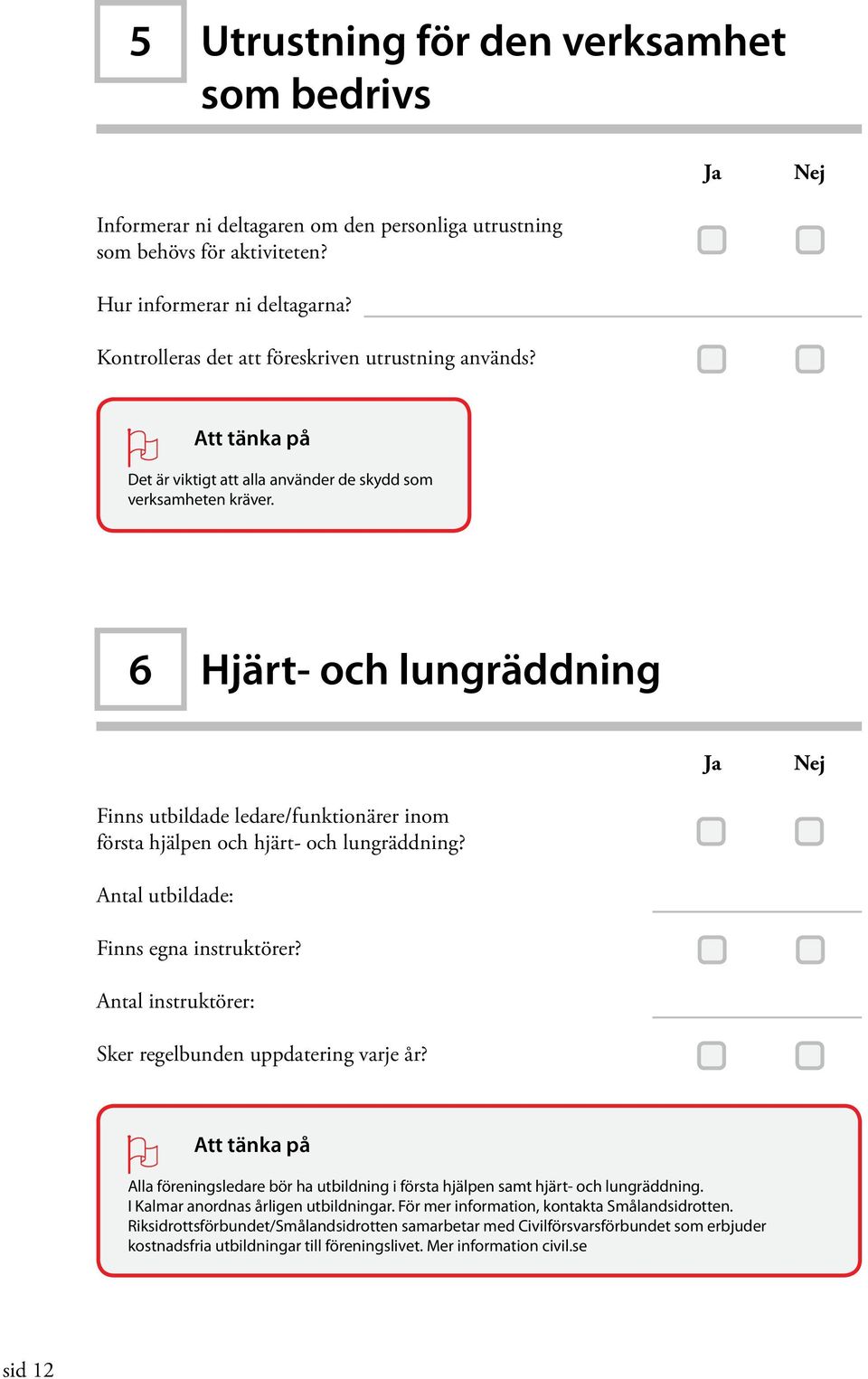 6 Hjärt- och lungräddning Ja Nej Finns utbildade ledare/funktionärer inom första hjälpen och hjärt- och lungräddning? Antal utbildade: Finns egna instruktörer?