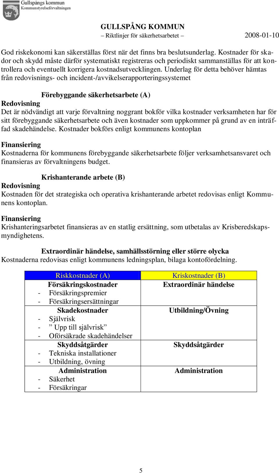 Underlag för detta behöver hämtas från redovisnings- och incident-/avvikelserapporteringssystemet Förebyggande säkerhetsarbete (A) Redovisning Det är nödvändigt att varje förvaltning noggrant bokför