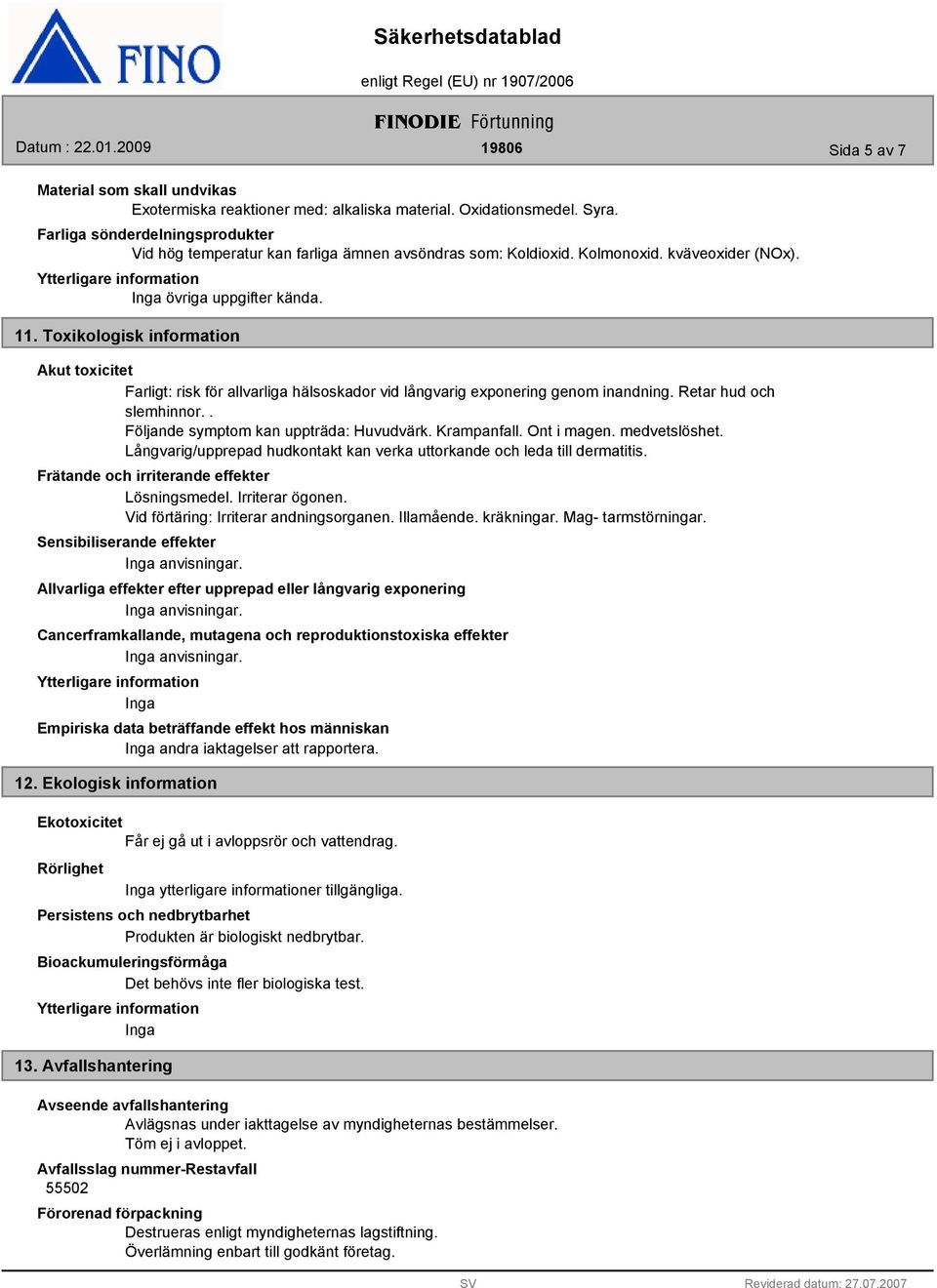 Toxikologisk information Akut toxicitet Farligt: risk för allvarliga hälsoskador vid långvarig exponering genom inandning. Retar hud och slemhinnor.. Följande symptom kan uppträda: Huvudvärk.