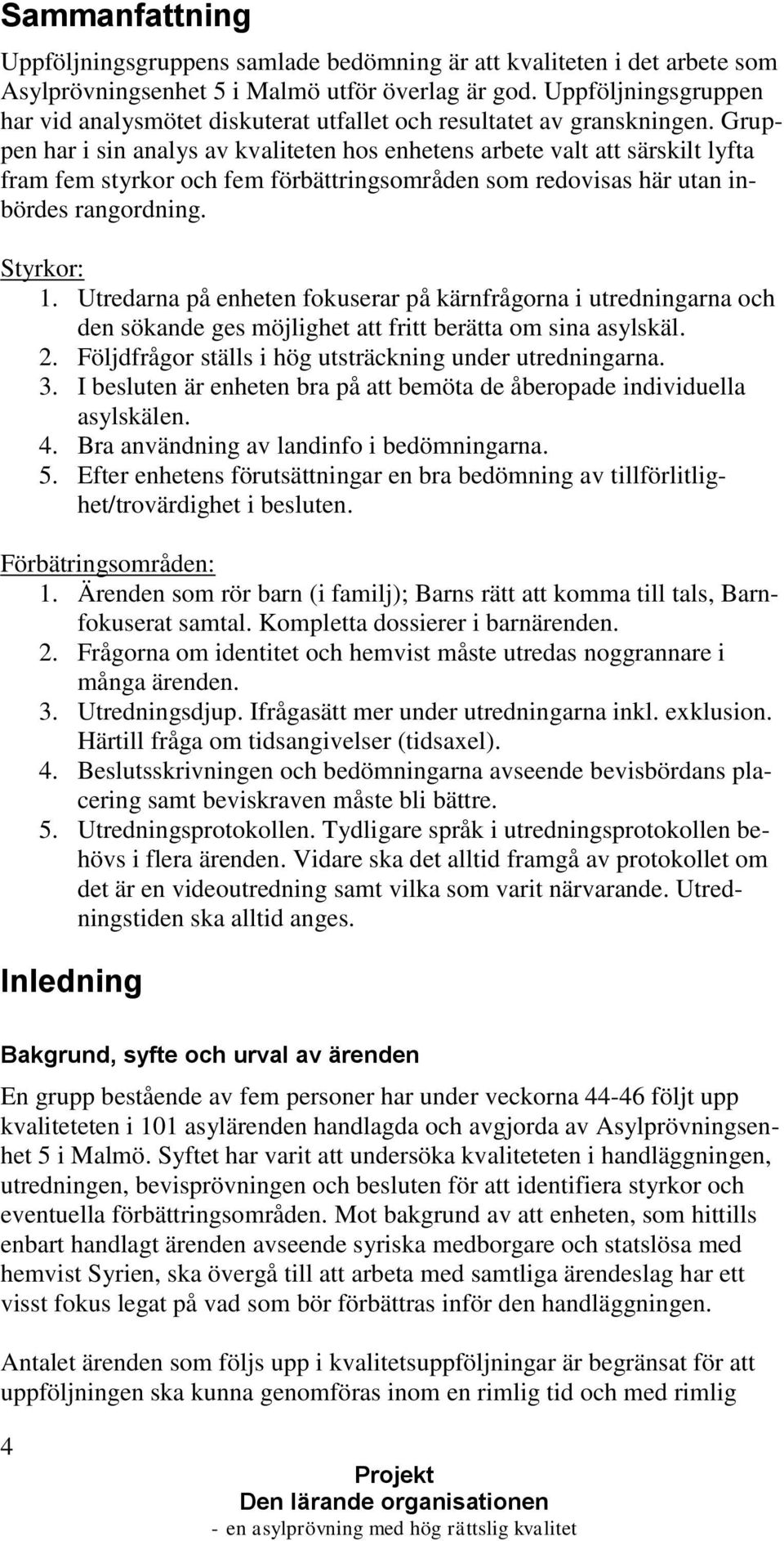 Gruppen har i sin analys av kvaliteten hos enhetens arbete valt att särskilt lyfta fram fem styrkor och fem förbättringsområden som redovisas här utan inbördes rangordning. Styrkor: 1.